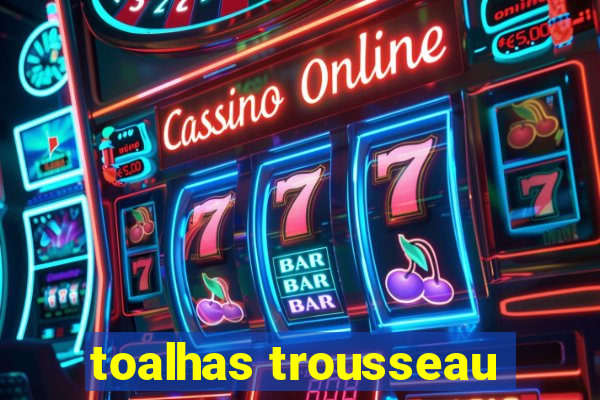 toalhas trousseau